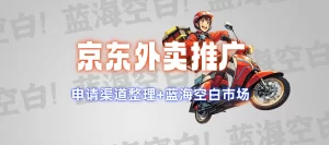 京东外卖推广：渠道申请整合与蓝海市场掘金攻略-云创库